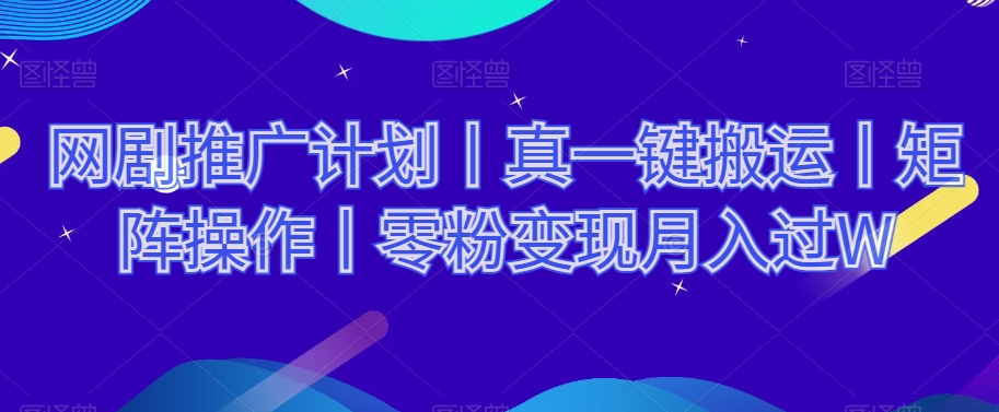 网剧推广计划丨真一键搬运丨矩阵操作丨零粉变现月入过W-52资源库