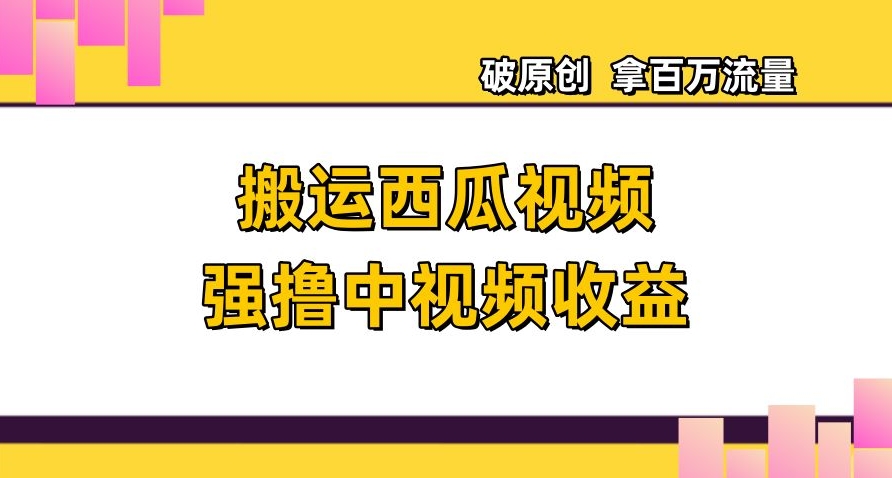 搬运西瓜视频强撸中视频收益，日赚600+破原创，拿百万流量【揭秘】-52资源库