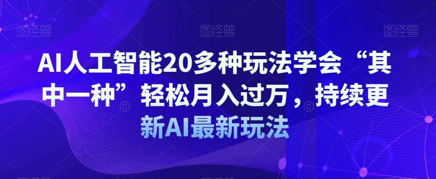 AI人工智能20多种玩法学会“其中一种”轻松月入过万，持续更新AI最新玩法-52资源库