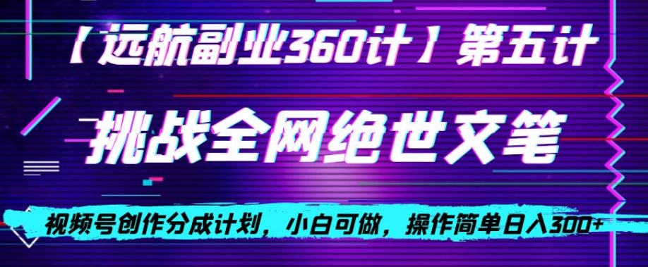 视频号创作分成之挑战全网绝世文笔，小白可做，操作简单日入300+【揭秘】-52资源库