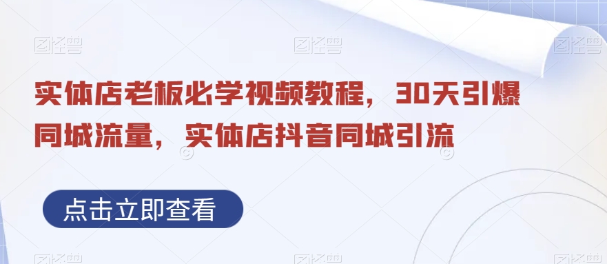 实体店老板必学视频教程，30天引爆同城流量，实体店抖音同城引流-52资源库