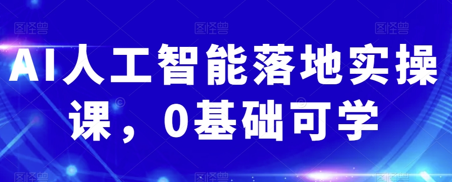 AI人工智能落地实操课，0基础可学-52资源库