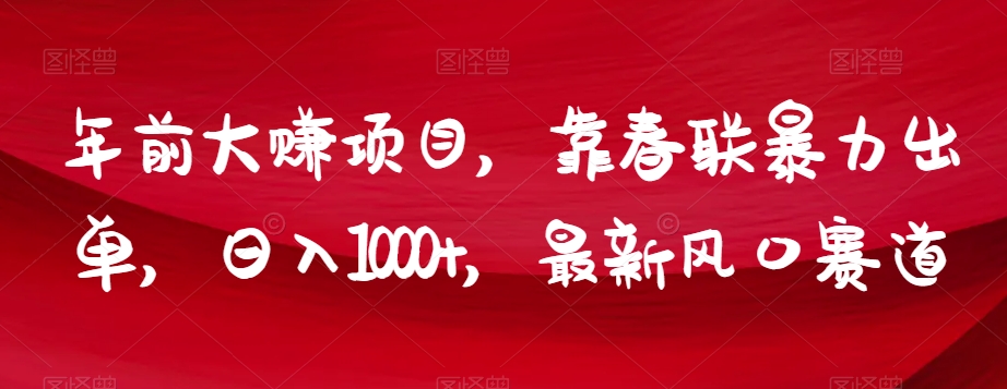 年前大赚项目，靠春联暴力出单，日入1000+，最新风口赛道【揭秘】-52资源库