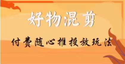 【万三】好物混剪付费随心推投放玩法，随心投放小课抖音教程-52资源库