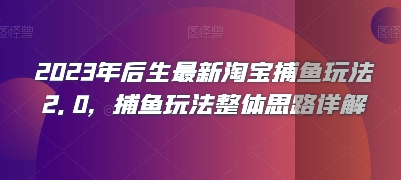 2023年后生最新淘宝捕鱼玩法2.0，捕鱼玩法整体思路详解-52资源库