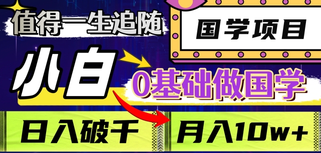 值得一生追随的国学项目，长期饭票，小白也可0基础做国学，日入3000，月入10W+【揭秘】-52资源库