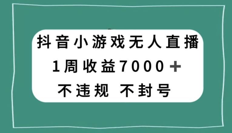 抖音小游戏无人直播，不违规不封号1周收益7000+，官方流量扶持【揭秘】-52资源库