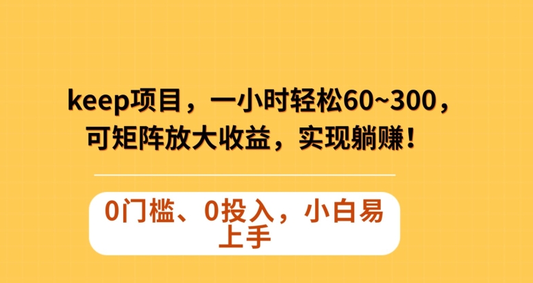 Keep蓝海项目，一小时轻松60~300＋，可矩阵放大收益，可实现躺赚【揭秘】-52资源库