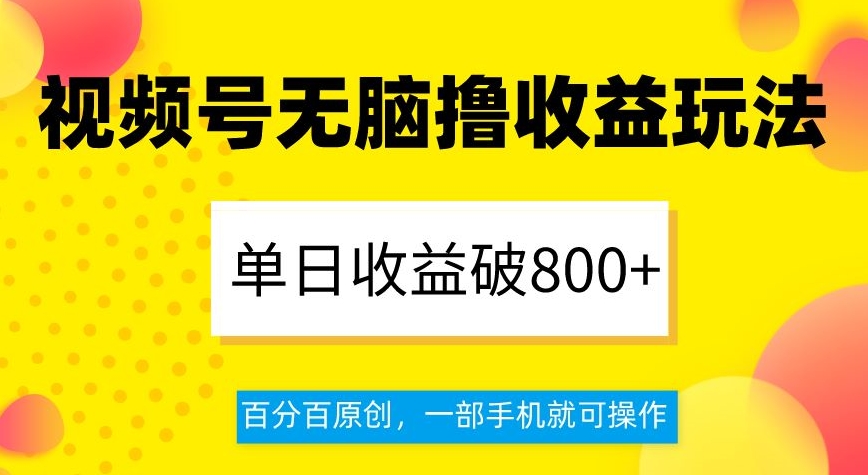 视频号无脑撸收益玩法，单日收益破800+，百分百原创，一部手机就可操作【揭秘】-52资源库