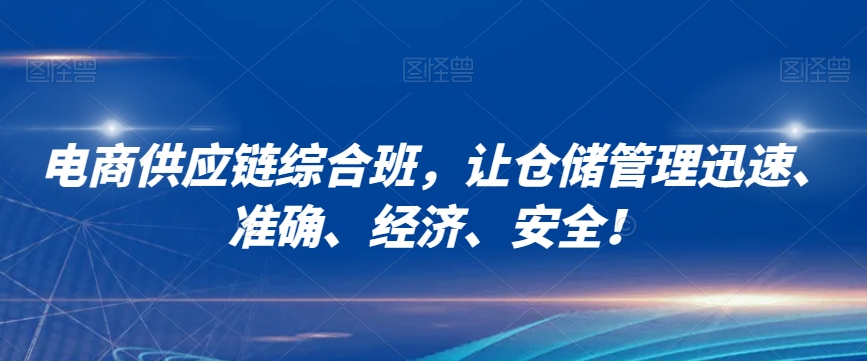 电商供应链综合班，让仓储管理迅速、准确、经济、安全！-52资源库