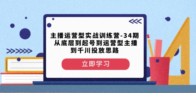 主播运营型实战训练营-第34期从底层到起号到运营型主播到千川投放思路-52资源库