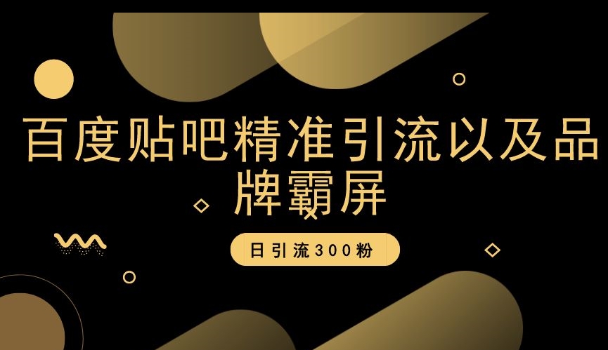 百度贴吧精准引流以及品牌霸屏，日引流300粉【揭秘】-52资源库