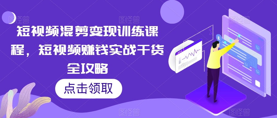 短视频混剪变现训练课程，短视频赚钱实战干货全攻略-52资源库