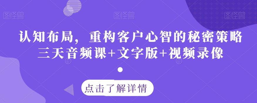 认知布局，重构客户心智的秘密策略三天音频课+文字版+视频录像-52资源库