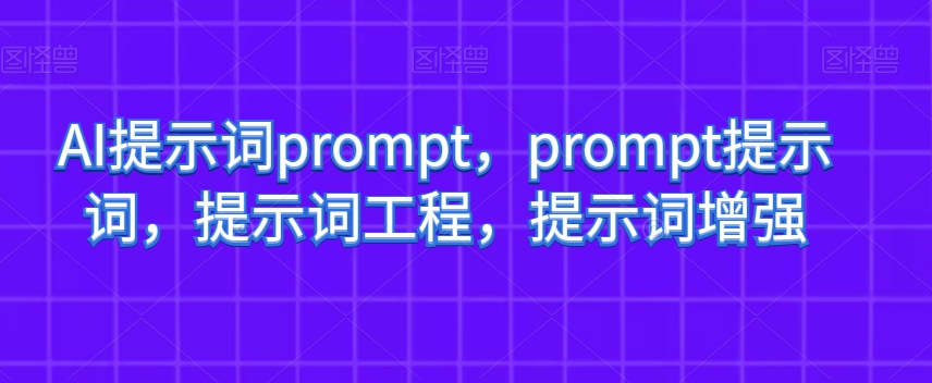 AI提示词prompt，prompt提示词，提示词工程，提示词增强-52资源库