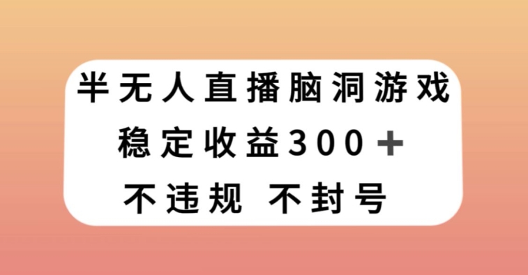 半无人直播脑洞小游戏，每天收入300+，保姆式教学小白轻松上手【揭秘】-52资源库