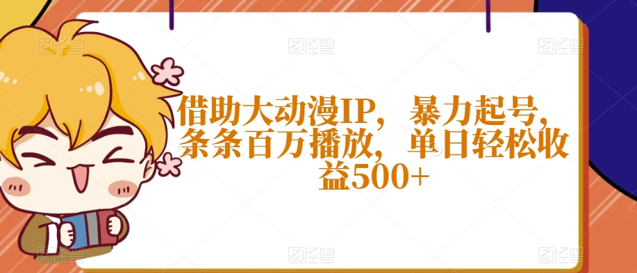 借助大动漫IP，暴力起号，条条百万播放，单日轻松收益500+【揭秘】-52资源库