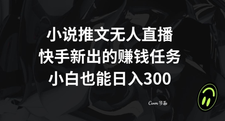 小说推文无人直播，快手新出的赚钱任务，小白也能日入300+【揭秘】-52资源库