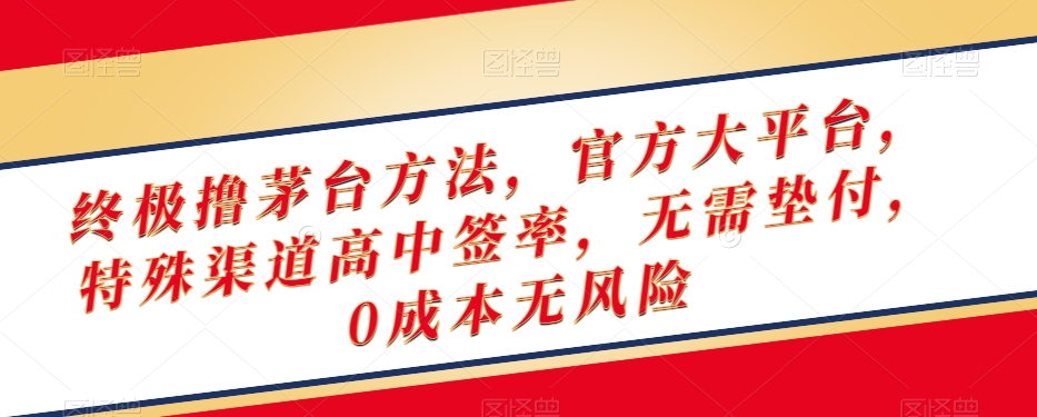 终极撸茅台方法，官方大平台，特殊渠道高中签率，无需垫付，0成本无风险【揭秘】-52资源库