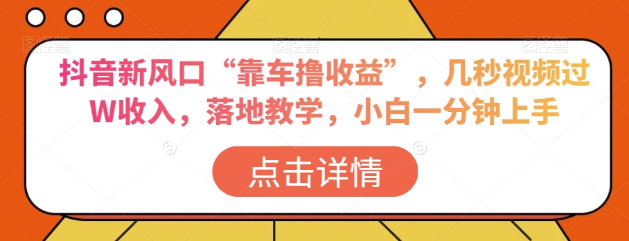 抖音新风口“靠车撸收益”，几秒视频过W收入，落地教学，小白一分钟上手【揭秘】-52资源库