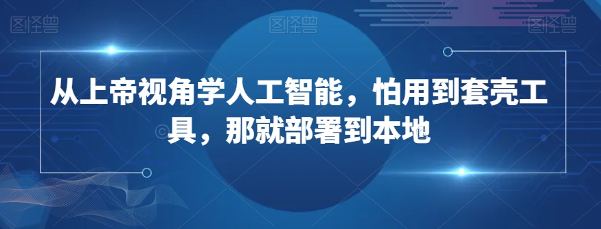 从上帝视角学人工智能，怕用到套壳工具，那就部署到本地-52资源库