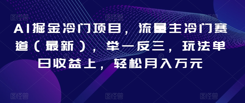 AI掘金冷门项目，流量主冷门赛道（最新），举一反三，玩法单日收益上，轻松月入万元【揭秘】-52资源库