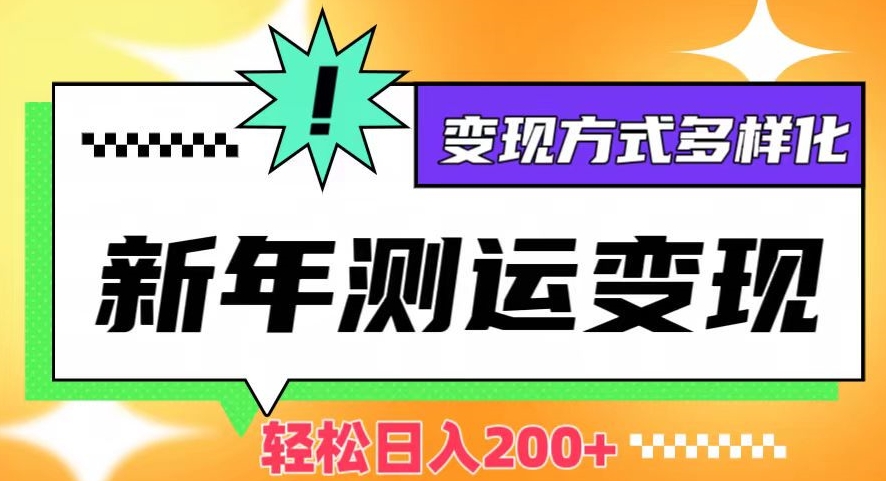 新年运势测试变现，日入200+，几分钟一条作品，变现方式多样化【揭秘】-52资源库