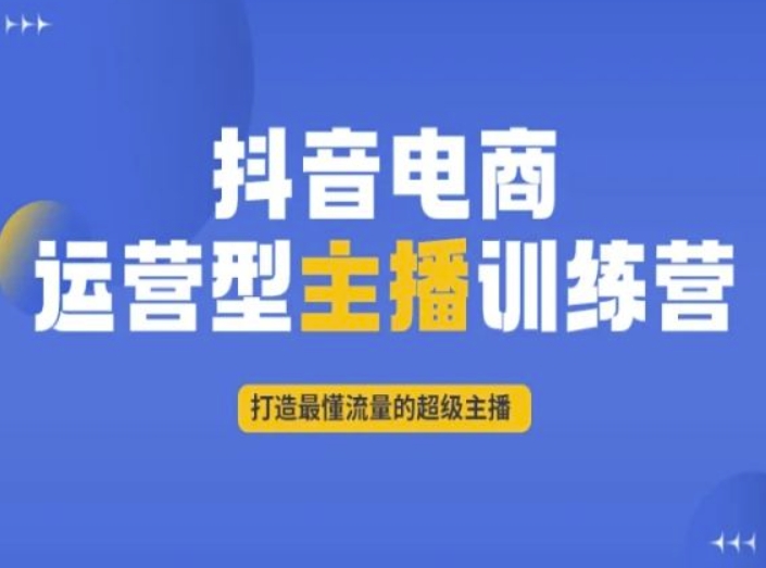 抖音电商运营型主播训练营，打造最懂流量的超级主播-52资源库