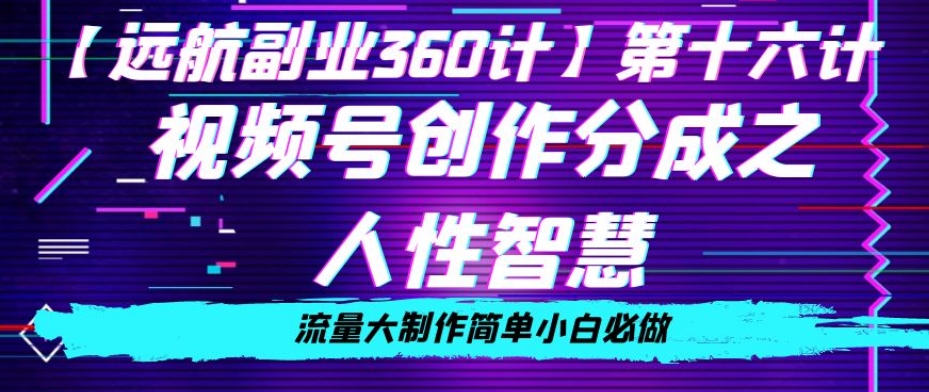 价值980的视频号创作分成之人性智慧，流量大制作简单小白必做【揭秘】-52资源库