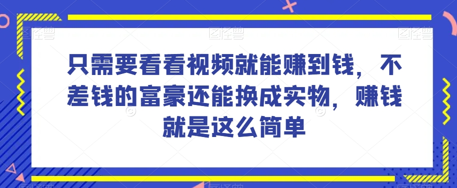 谁做过这么简单的项目？只需要看看视频就能赚到钱，不差钱的富豪还能换成实物，赚钱就是这么简单！【揭秘】-52资源库