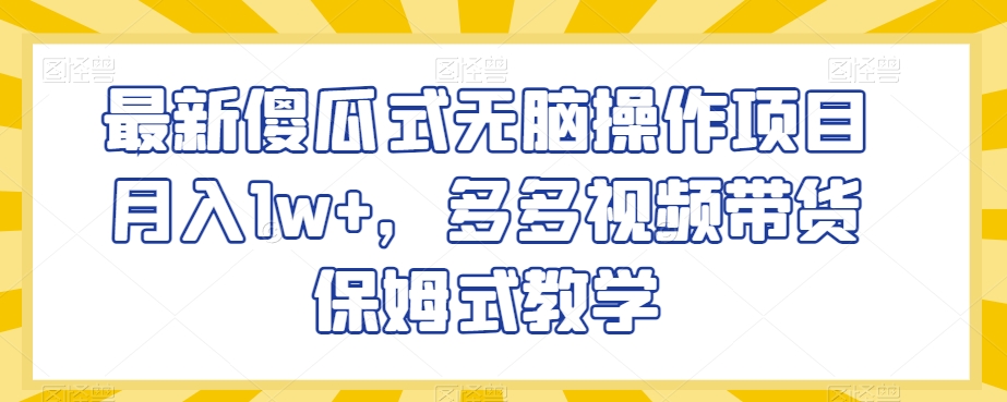 最新傻瓜式无脑操作项目月入1w+，多多视频带货保姆式教学【揭秘】-52资源库