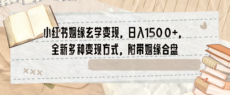 小红书姻缘玄学变现，日入1500+，全新多种变现方式，附带姻缘合盘【揭秘】-52资源库