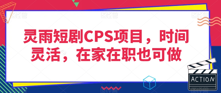 灵雨短剧CPS项目，时间灵活，在家在职也可做-52资源库