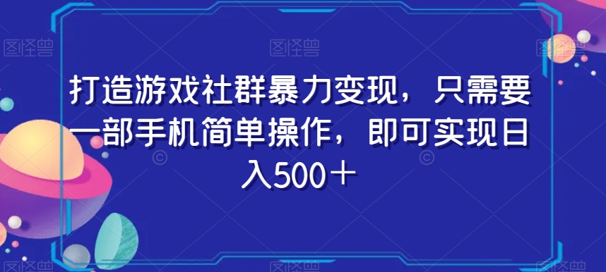 打造游戏社群暴力变现，只需要一部手机简单操作，即可实现日入500＋【揭秘】-52资源库