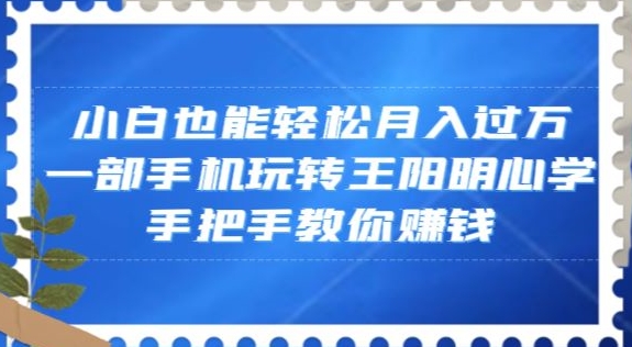 小白也能轻松月入过万，一部手机玩转王阳明心学，手把手教你赚钱【揭秘】-52资源库