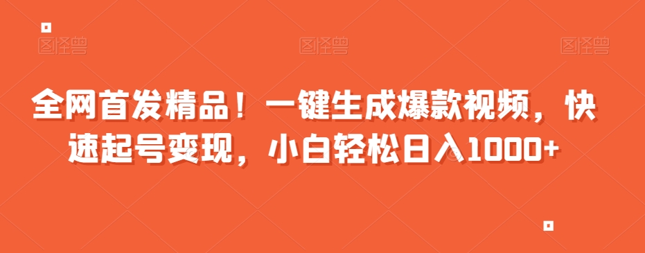 全网首发精品！一键生成爆款视频，快速起号变现，小白轻松日入1000+【揭秘】-52资源库