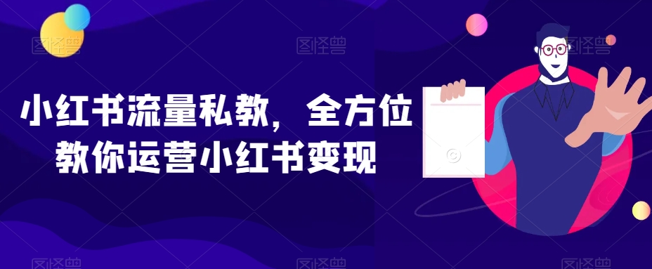 小红书流量私教，全方位教你运营小红书变现-52资源库