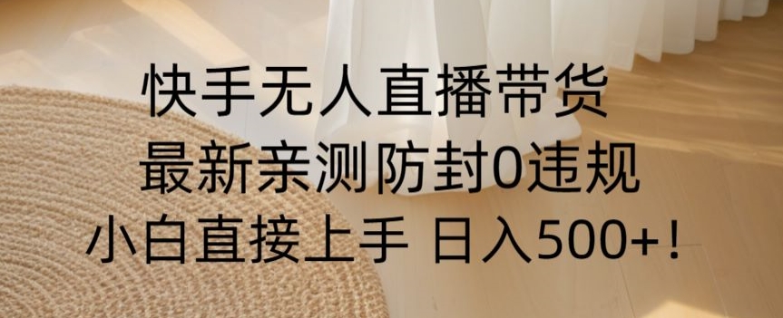 快手无人直播带货从0-1落地教学，最新防封0粉开播，小白可上手日入500+【揭秘】-52资源库