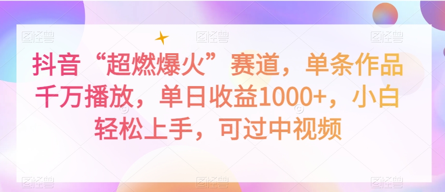 抖音“超燃爆火”赛道，单条作品千万播放，单日收益1000+，小白轻松上手，可过中视频【揭秘】-52资源库