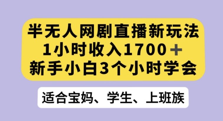 半无人网剧直播新玩法，1小时收入1700+，新手小白3小时学会【揭秘】-52资源库