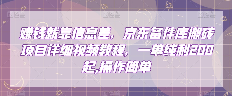 赚钱就靠信息差，京东备件库搬砖项目详细视频教程，一单纯利200，操作简单【揭秘】-52资源库