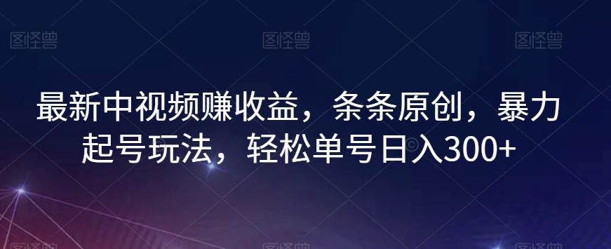 最新中视频赚收益，条条原创，暴力起号玩法，轻松单号日入300+【揭秘】-52资源库