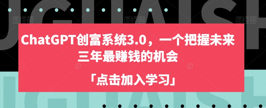 ChatGPT创富系统3.0，一个把握未来三年最赚钱的机会-52资源库