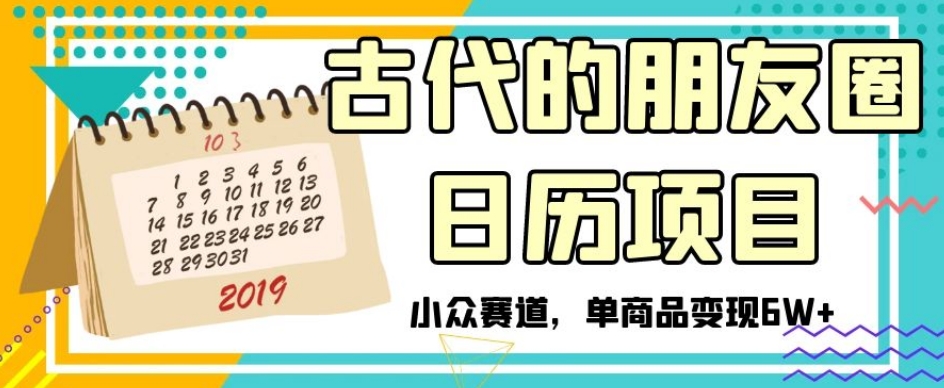 古代的朋友圈日历项目，小众赛道，单商品变现6W+【揭秘】-52资源库