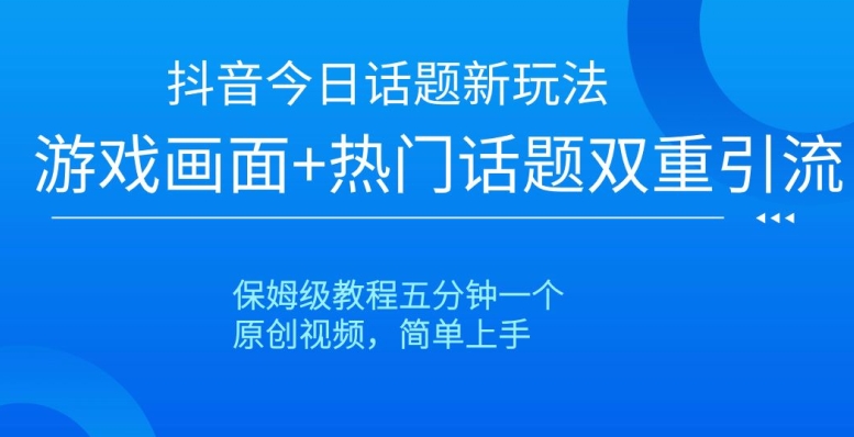 抖音今日话题新玩法，游戏画面+热门话题双重引流，保姆级教程五分钟一个【揭秘】-52资源库