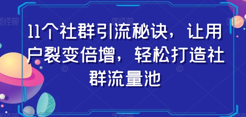 11个社群引流秘诀，让用户裂变倍增，轻松打造社群流量池-52资源库