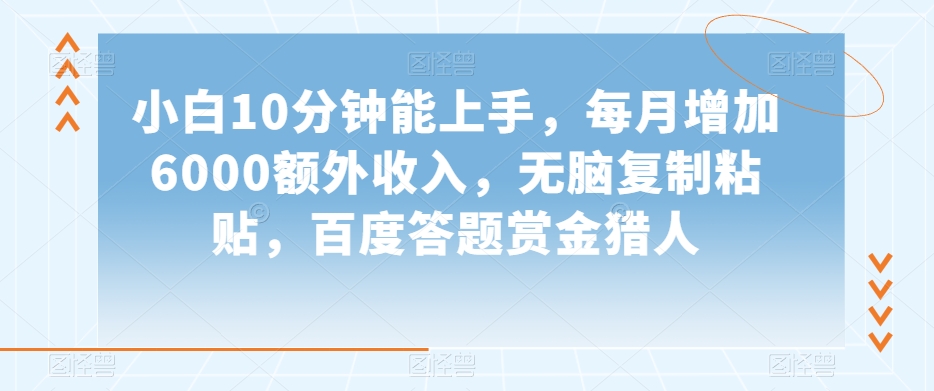 小白10分钟能上手，每月增加6000额外收入，无脑复制粘贴‌，百度答题赏金猎人【揭秘】-52资源库