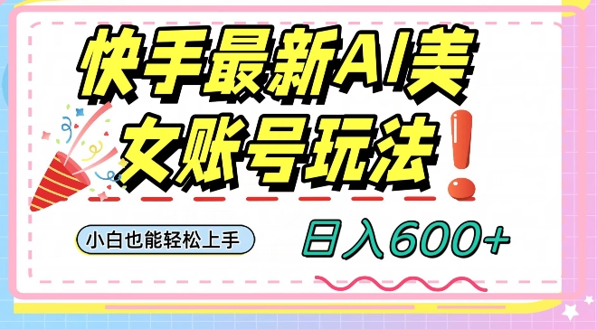 快手AI美女号最新玩法，日入600+小白级别教程【揭秘】-52资源库