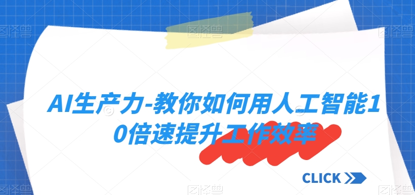 AI生产力-教你如何用人工智能10倍速提升工作效率-52资源库