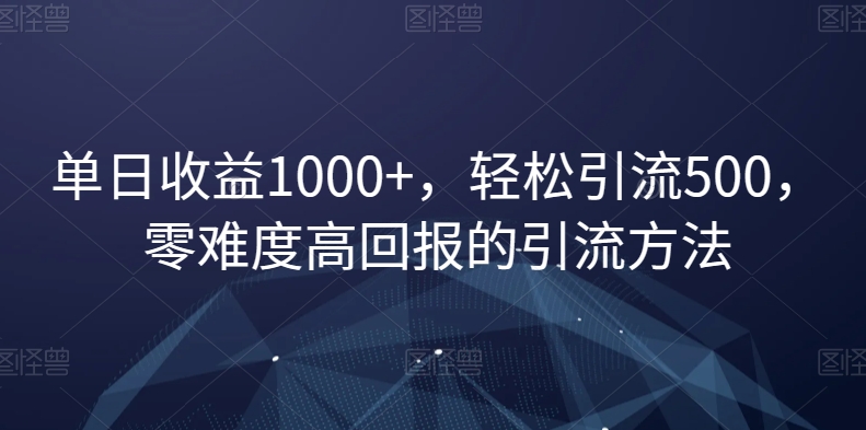 单日收益1000+，轻松引流500，零难度高回报的引流方法【揭秘】-52资源库